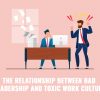 The Relationship Between Bad Leadership and Toxic Work Culture